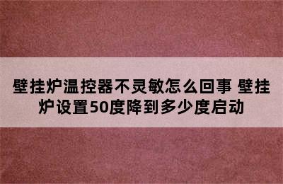 壁挂炉温控器不灵敏怎么回事 壁挂炉设置50度降到多少度启动